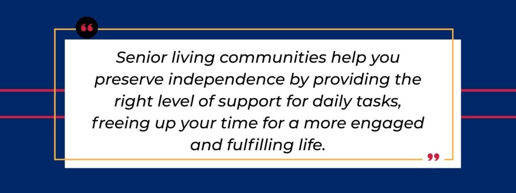 infographic that says 'Senior living communities help you preserve independence by providing the right level of support for daily tasks, freeing up your time for a more engaged and fulfilling life.'