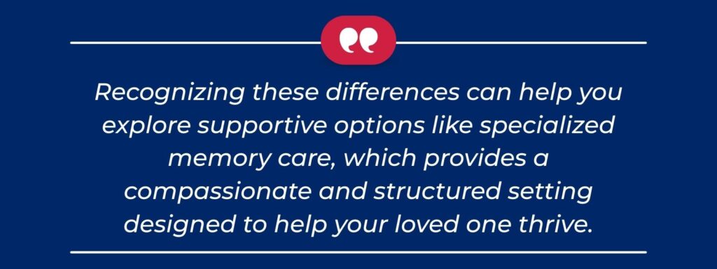 infographic that says 'Recognizing these differences can help you explore supportive options like specialized memory care, which provides a compassionate and structured setting designed to help your loved one thrive.'
